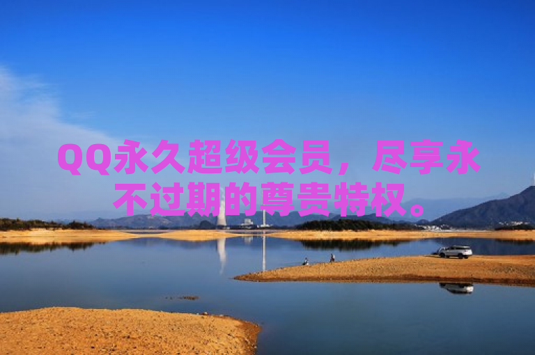 QQ永久超级会员，尽享永不过期的尊贵特权。