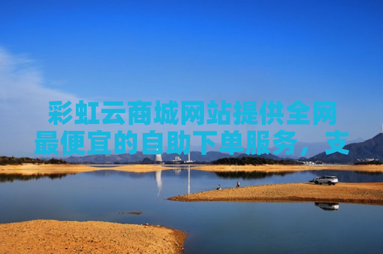 彩虹云商城网站提供全网最便宜的自助下单服务，支持微信支付。