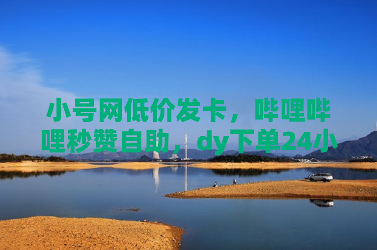 小号网低价发卡，哔哩哔哩秒赞自助，dy下单24小时，一毛1万播放。