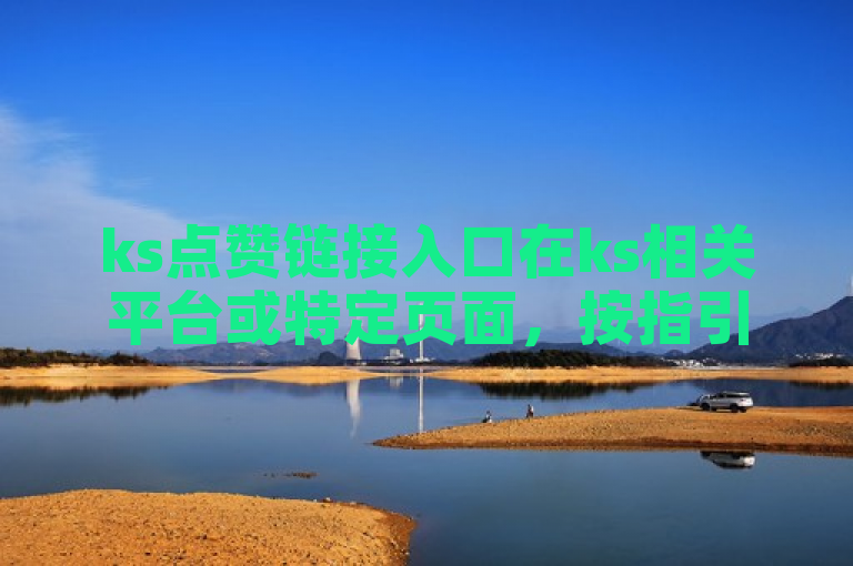 ks点赞链接入口在ks相关平台或特定页面，按指引操作即可找到。