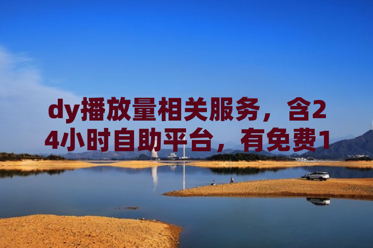 dy播放量相关服务，含24小时自助平台，有免费10000播放量及qq赞业务。