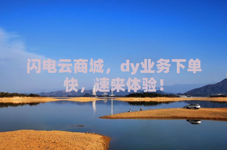 闪电云商城，dy业务下单快，速来体验！