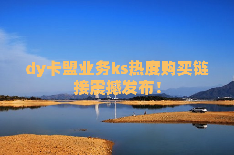 dy卡盟业务ks热度购买链接震撼发布！