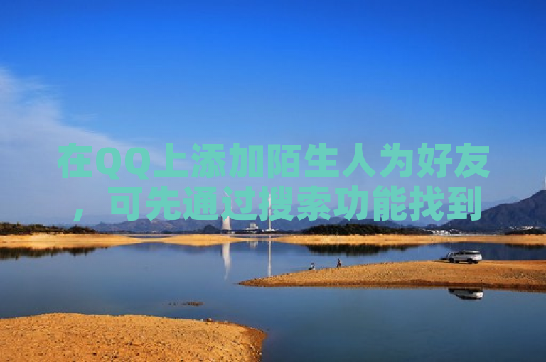 在QQ上添加陌生人为好友，可先通过搜索功能找到对方，再发送好友请求。