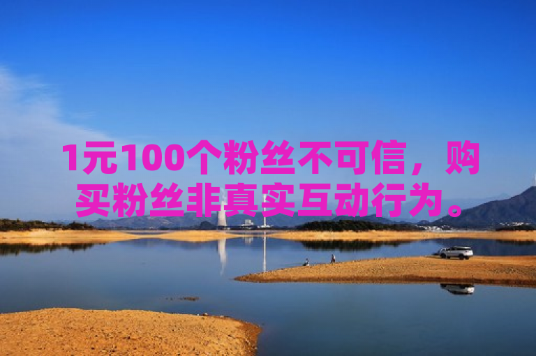 1元100个粉丝不可信，购买粉丝非真实互动行为。