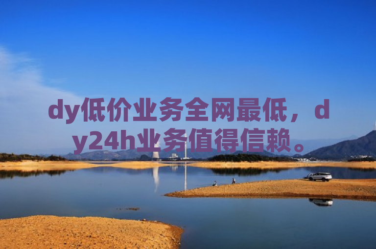 dy低价业务全网最低，dy24h业务值得信赖。