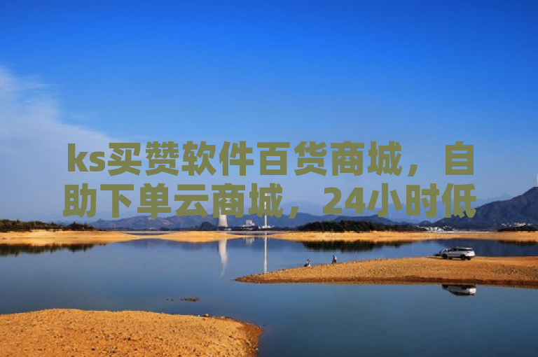 ks买赞软件百货商城，自助下单云商城，24小时低价在线下单平台雷神探索无界。