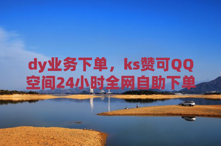 dy业务下单，ks赞可QQ空间24小时全网自助下单，在线卡盟随时服务。