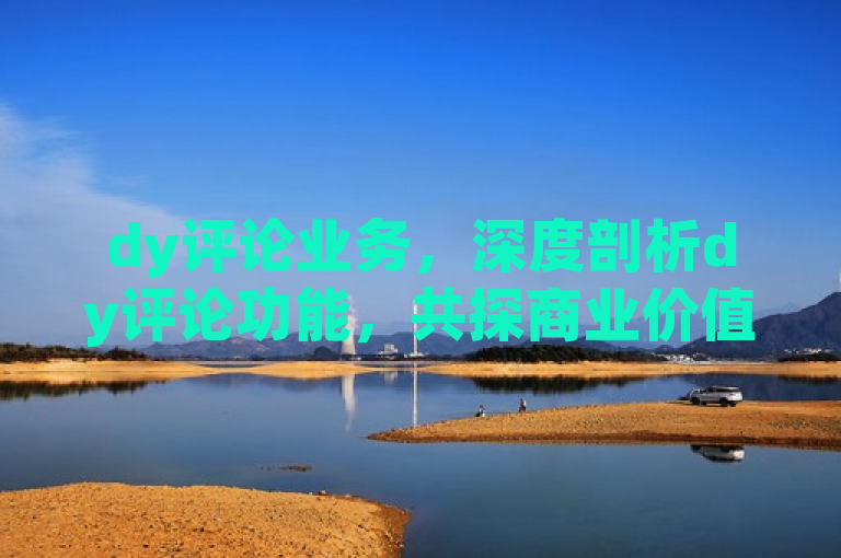 dy评论业务，深度剖析dy评论功能，共探商业价值。