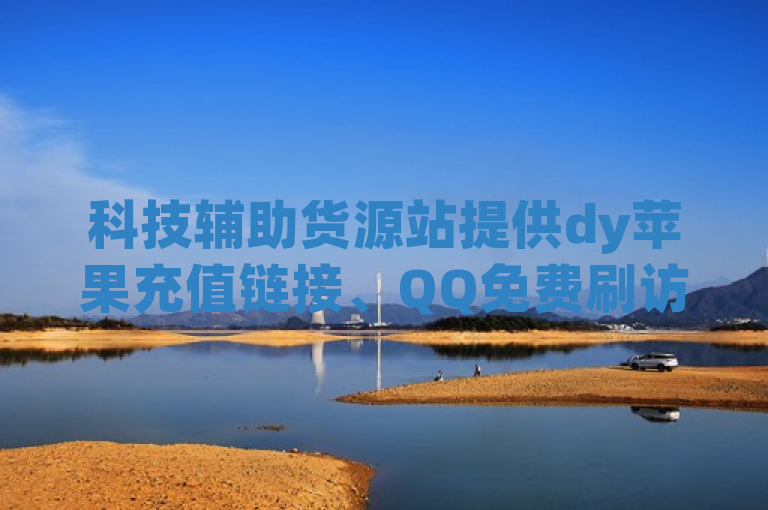 科技辅助货源站提供dy苹果充值链接、QQ免费刷访客网址及dy点赞QQ群号。