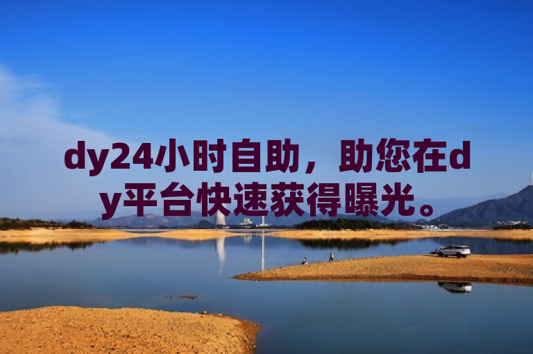 dy24小时自助，助您在dy平台快速获得曝光。