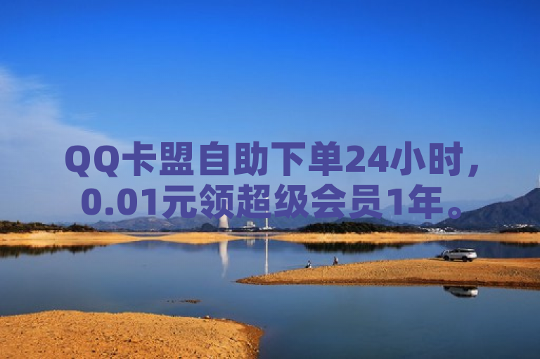 QQ卡盟自助下单24小时，0.01元领超级会员1年。