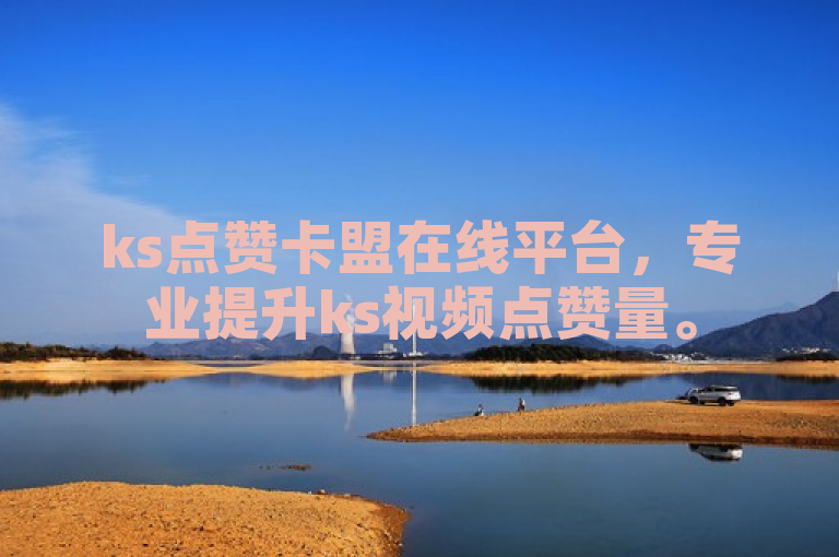 ks点赞卡盟在线平台，专业提升ks视频点赞量。
