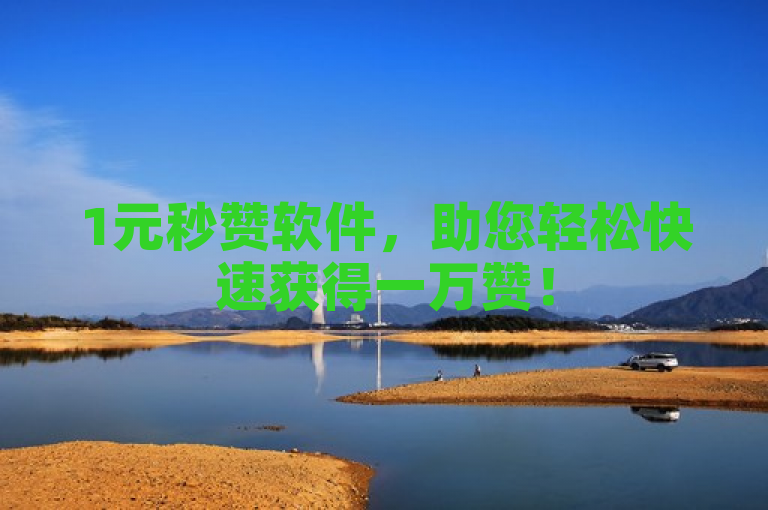 1元秒赞软件，助您轻松快速获得一万赞！