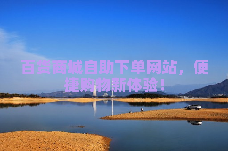 百货商城自助下单网站，便捷购物新体验！