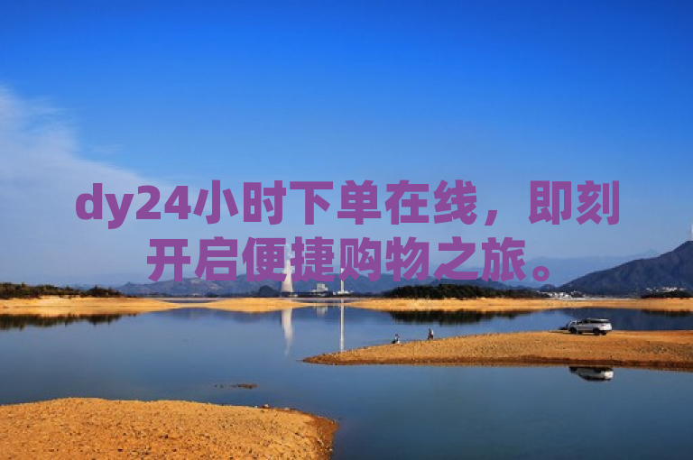 dy24小时下单在线，即刻开启便捷购物之旅。