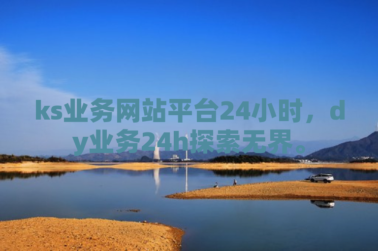 ks业务网站平台24小时，dy业务24h探索无界。