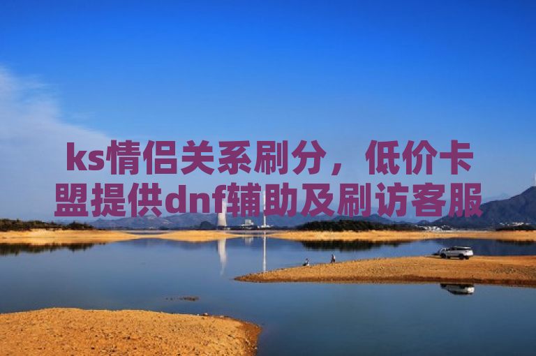 ks情侣关系刷分，低价卡盟提供dnf辅助及刷访客服务。
