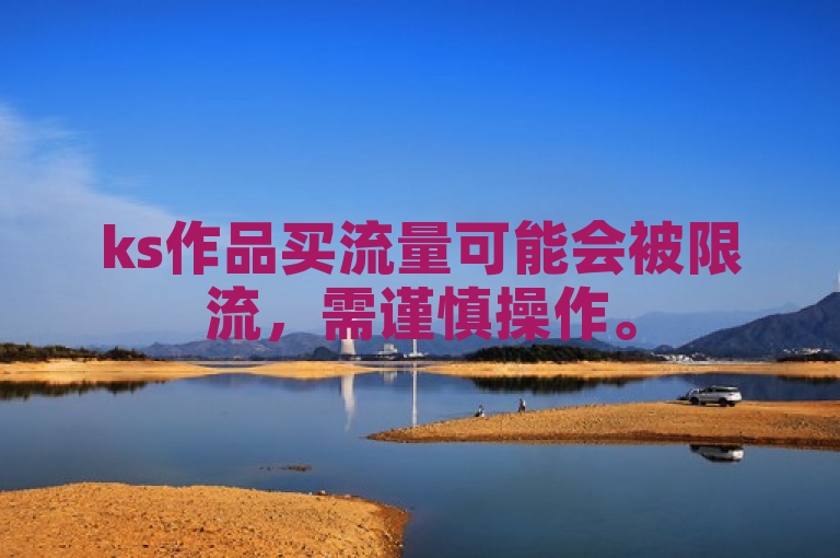 ks作品买流量可能会被限流，需谨慎操作。