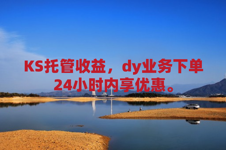KS托管收益，dy业务下单24小时内享优惠。