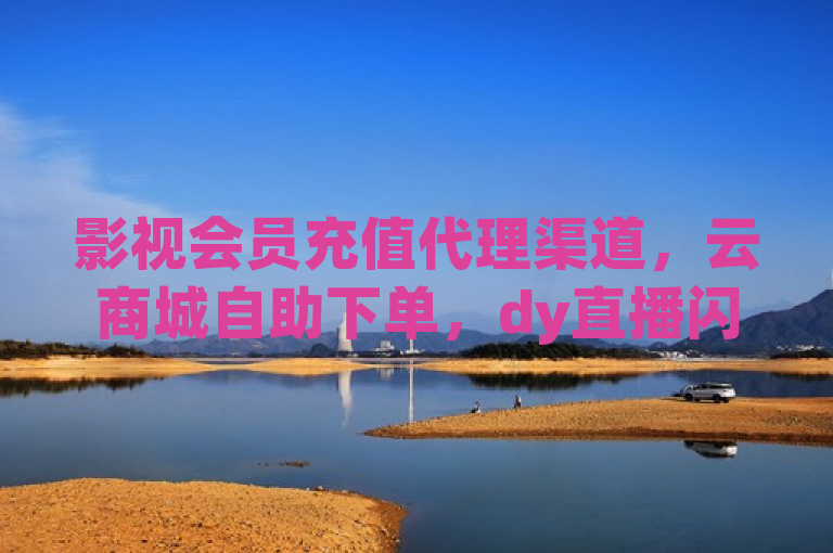 影视会员充值代理渠道，云商城自助下单，dy直播闪现录屏。
