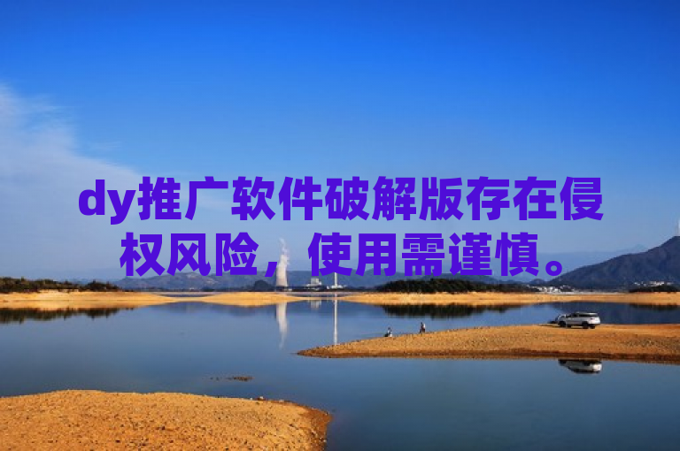 dy推广软件破解版存在侵权风险，使用需谨慎。