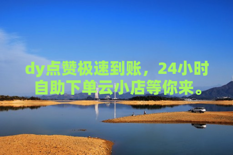 dy点赞极速到账，24小时自助下单云小店等你来。