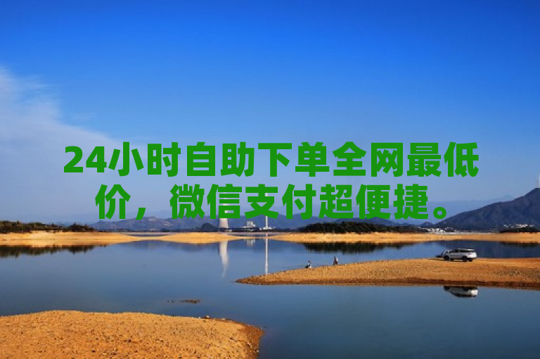 24小时自助下单全网最低价，微信支付超便捷。