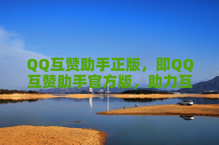 QQ互赞助手正版，即QQ互赞助手官方版，助力互动。