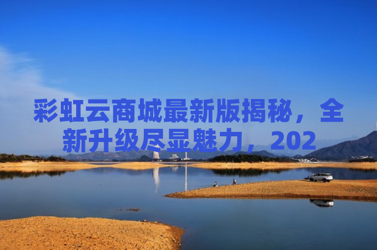 彩虹云商城最新版揭秘，全新升级尽显魅力，2025必学！