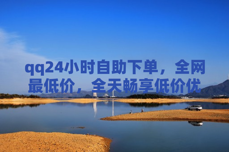 qq24小时自助下单，全网最低价，全天畅享低价优惠。