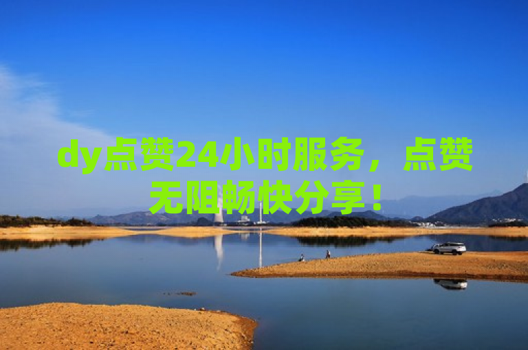 dy点赞24小时服务，点赞无阻畅快分享！