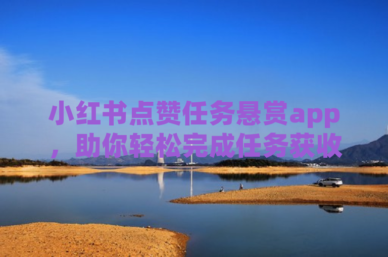 小红书点赞任务悬赏app，助你轻松完成任务获收益。