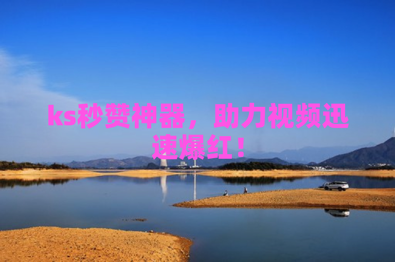 ks秒赞神器，助力视频迅速爆红！