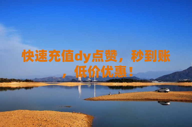 快速充值dy点赞，秒到账，低价优惠！