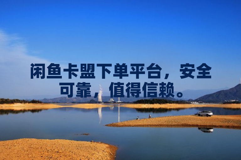 闲鱼卡盟下单平台，安全可靠，值得信赖。