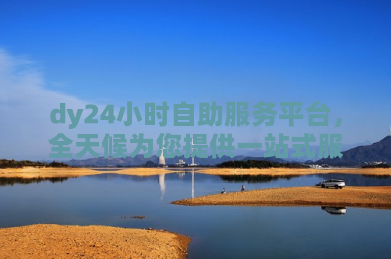 dy24小时自助服务平台，全天候为您提供一站式服务。