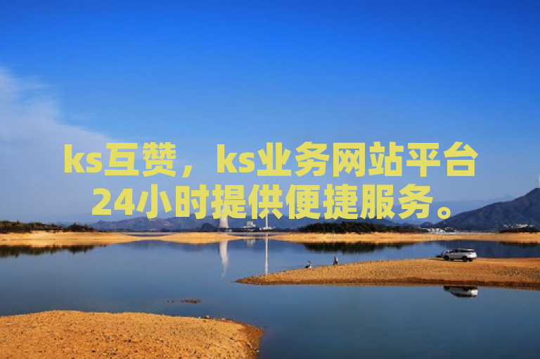 ks互赞，ks业务网站平台24小时提供便捷服务。