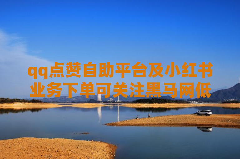 qq点赞自助平台及小红书业务下单可关注黑马网低价卡盟官网。