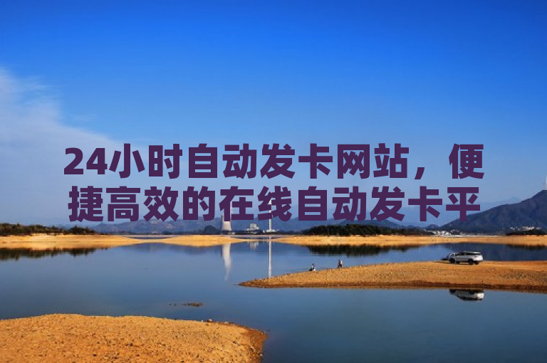 24小时自动发卡网站，便捷高效的在线自动发卡平台。