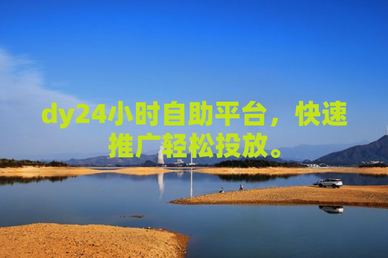 dy24小时自助平台，快速推广轻松投放。