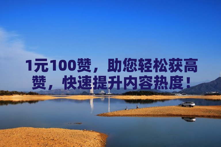 1元100赞，助您轻松获高赞，快速提升内容热度！