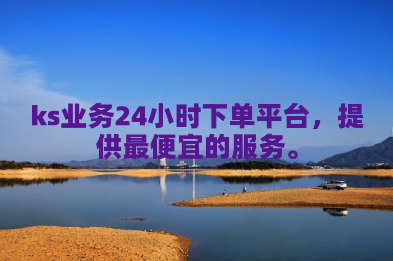 ks业务24小时下单平台，提供最便宜的服务。