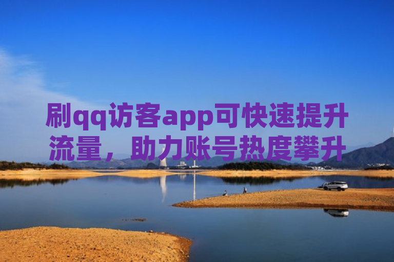 刷qq访客app可快速提升流量，助力账号热度攀升。