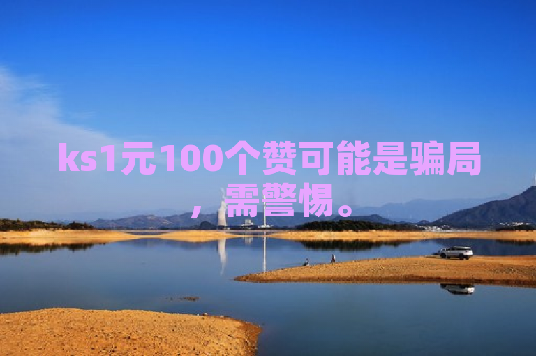 ks1元100个赞可能是骗局，需警惕。