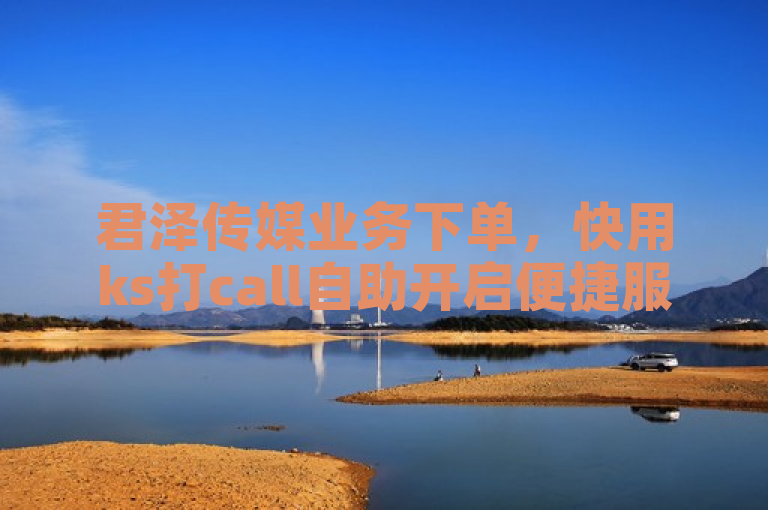 君泽传媒业务下单，快用ks打call自助开启便捷服务吧。