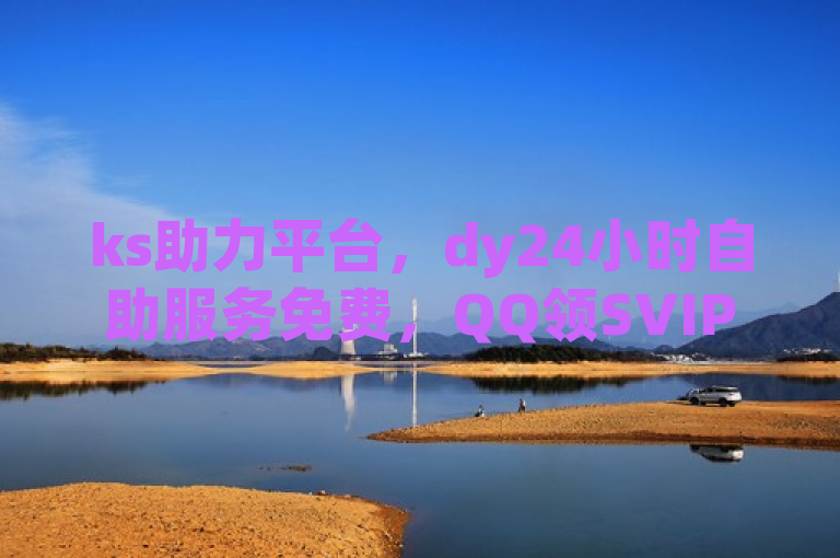 ks助力平台，dy24小时自助服务免费，QQ领SVIP链接。