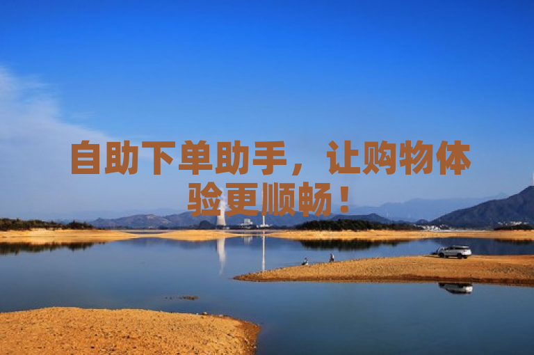 自助下单助手，让购物体验更顺畅！