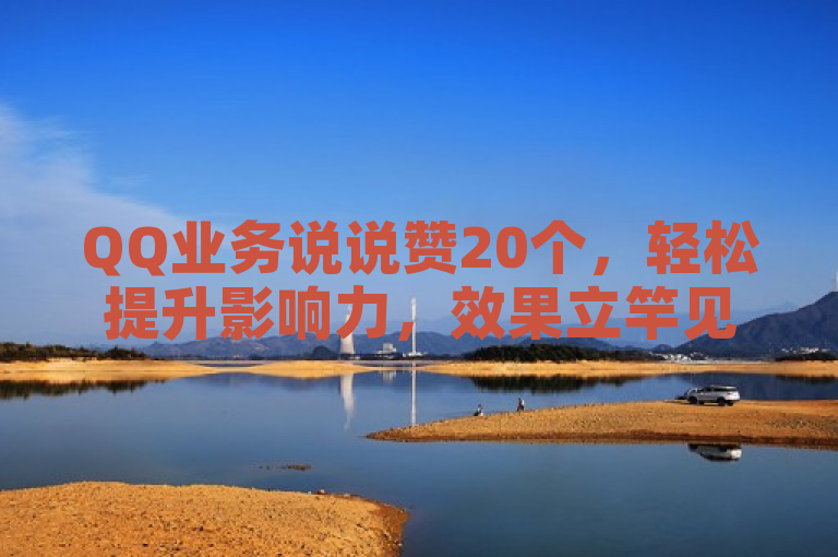 QQ业务说说赞20个，轻松提升影响力，效果立竿见影。