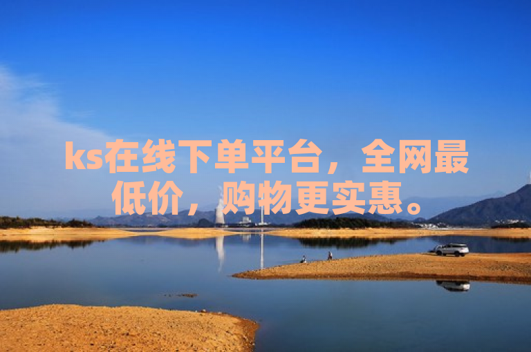ks在线下单平台，全网最低价，购物更实惠。